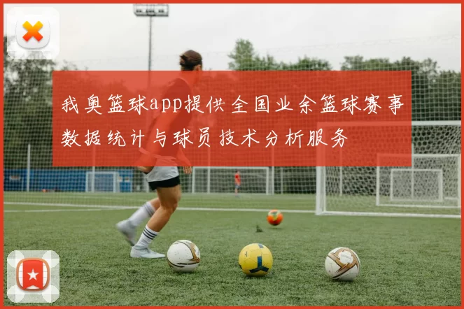 我奥篮球app提供全国业余篮球赛事数据统计与球员技术分析服务