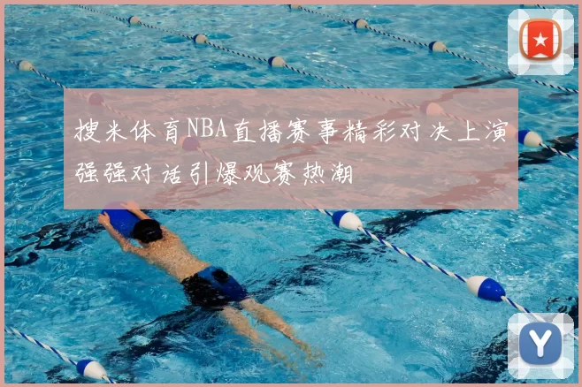 搜米体育NBA直播赛事精彩对决上演强强对话引爆观赛热潮