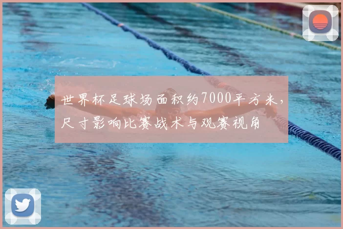 世界杯足球场面积约7000平方米，尺寸影响比赛战术与观赛视角