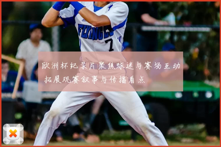 欧洲杯纪录片聚焦球迷与赛场互动 拓展观赛叙事与传播看点