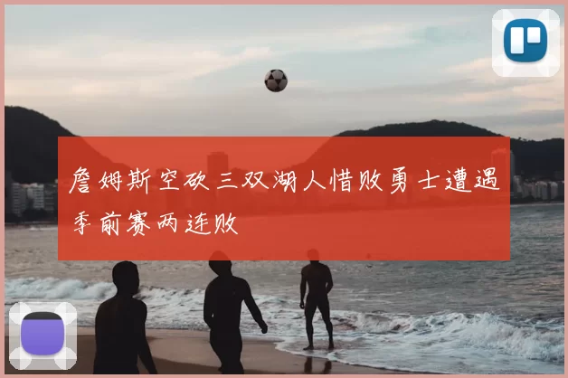 詹姆斯空砍三双湖人惜败勇士遭遇季前赛两连败