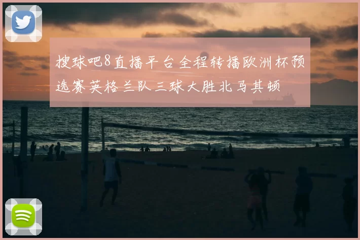 搜球吧8直播平台全程转播欧洲杯预选赛英格兰队三球大胜北马其顿