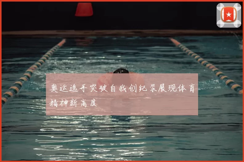 奥运选手突破自我创纪录展现体育精神新高度