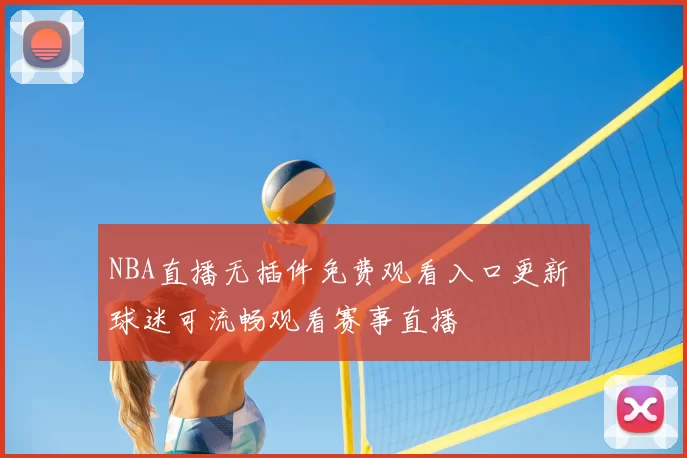NBA直播无插件免费观看入口更新 球迷可流畅观看赛事直播