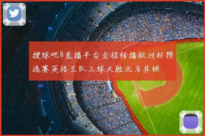 搜球吧8直播平台全程转播欧洲杯预选赛英格兰队三球大胜北马其顿