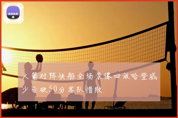 火箭对阵快船全场录像回放哈登威少合砍50分客队惜败