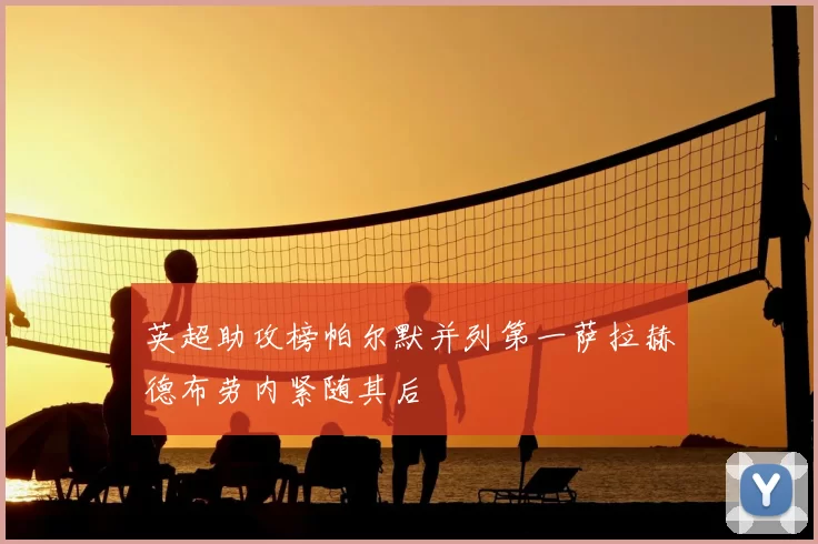 英超助攻榜帕尔默并列第一萨拉赫德布劳内紧随其后