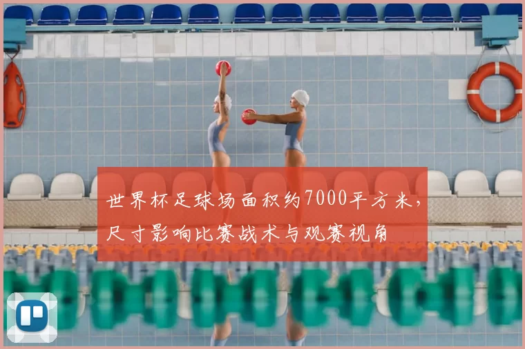 世界杯足球场面积约7000平方米，尺寸影响比赛战术与观赛视角