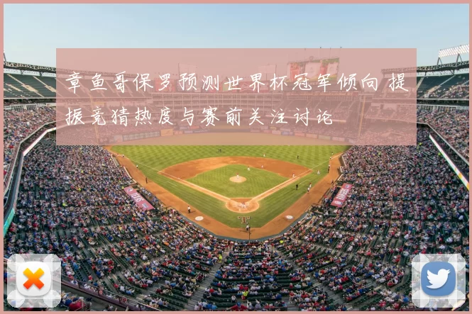 章鱼哥保罗预测世界杯冠军倾向 提振竞猜热度与赛前关注讨论