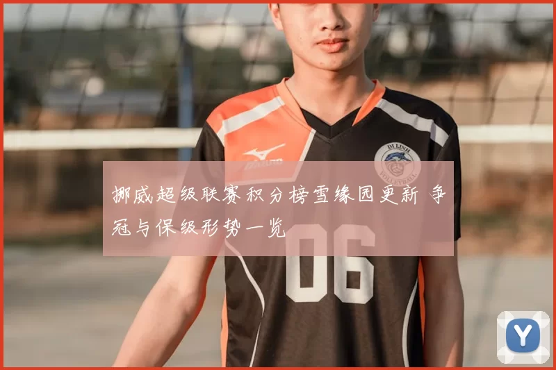 挪威超级联赛积分榜雪缘园更新 争冠与保级形势一览