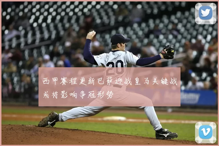 西甲赛程更新巴萨迎战皇马关键战或将影响争冠形势