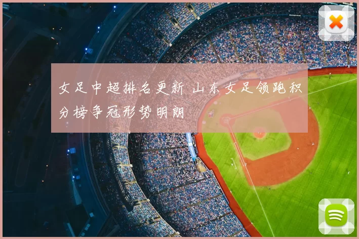 女足中超排名更新 山东女足领跑积分榜争冠形势明朗
