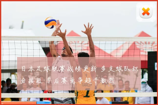 日本足球联赛战绩更新 多支球队积分接近 季后赛竞争趋于激烈