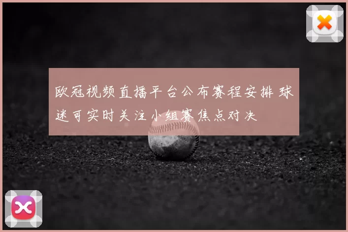 欧冠视频直播平台公布赛程安排 球迷可实时关注小组赛焦点对决