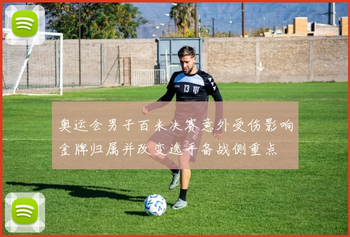 奥运会男子百米决赛意外受伤影响金牌归属并改变选手备战侧重点