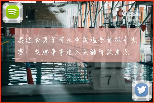 奥运会男子百米中国选手晋级半决赛，奖牌争夺进入关键阶段看点