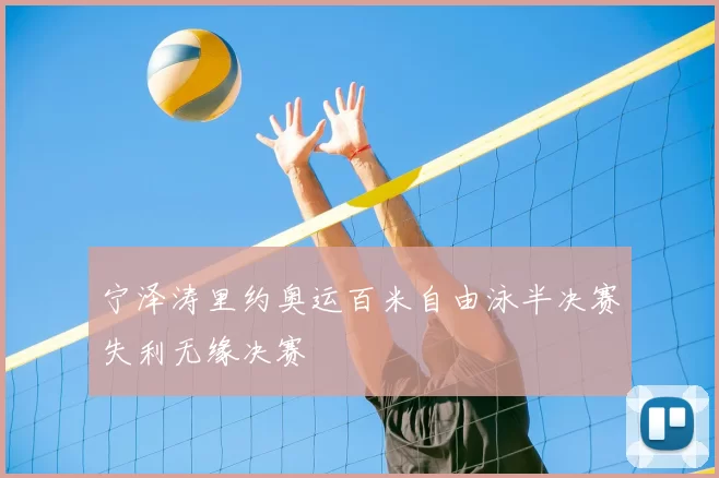 宁泽涛里约奥运百米自由泳半决赛失利无缘决赛
