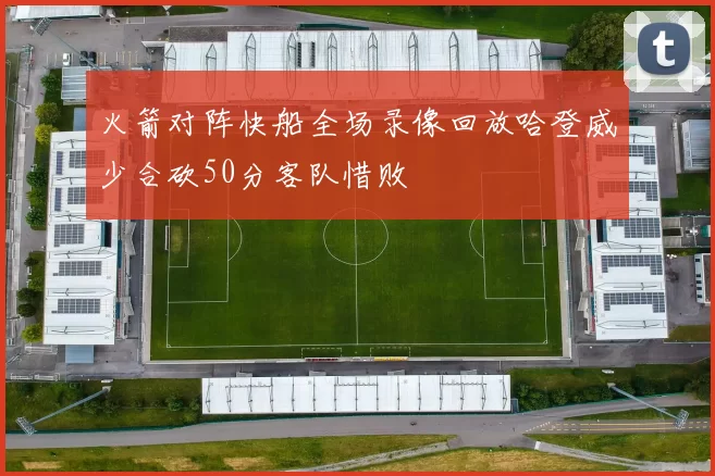 火箭对阵快船全场录像回放哈登威少合砍50分客队惜败