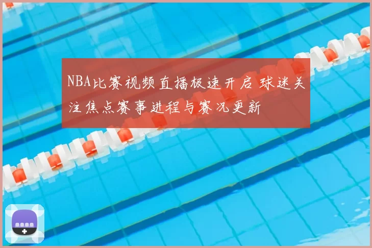 NBA比赛视频直播极速开启 球迷关注焦点赛事进程与赛况更新