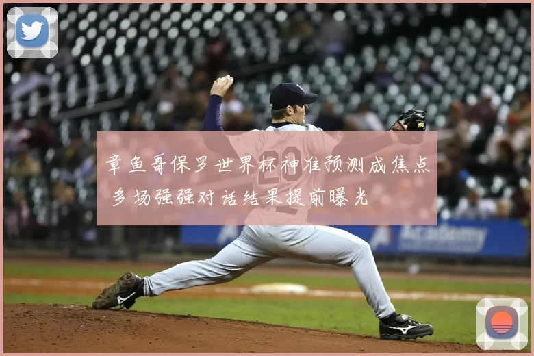 章鱼哥保罗世界杯神准预测成焦点 多场强强对话结果提前曝光