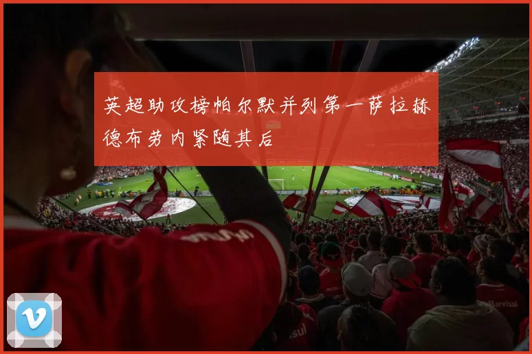 英超助攻榜帕尔默并列第一萨拉赫德布劳内紧随其后