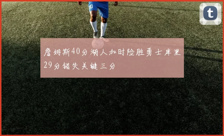 詹姆斯40分湖人加时险胜勇士库里29分错失关键三分