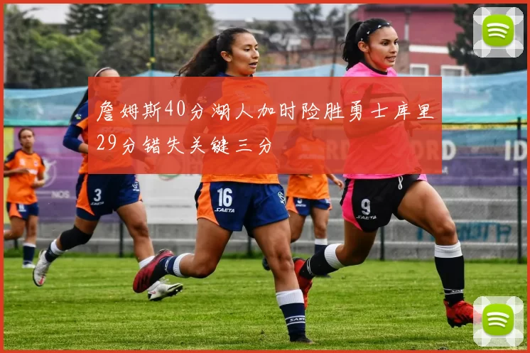 詹姆斯40分湖人加时险胜勇士库里29分错失关键三分