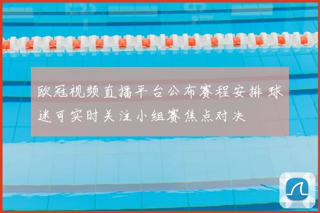 欧冠视频直播平台公布赛程安排 球迷可实时关注小组赛焦点对决